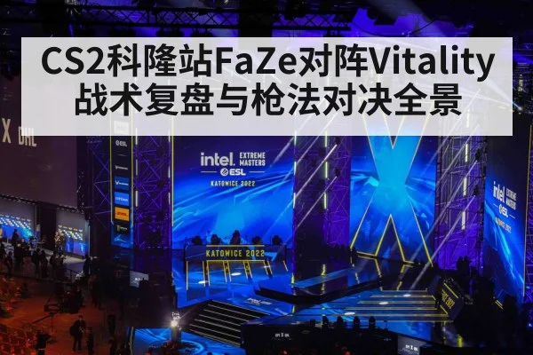 CS2科隆站FaZe对阵Vitality战术复盘与枪法对决全景