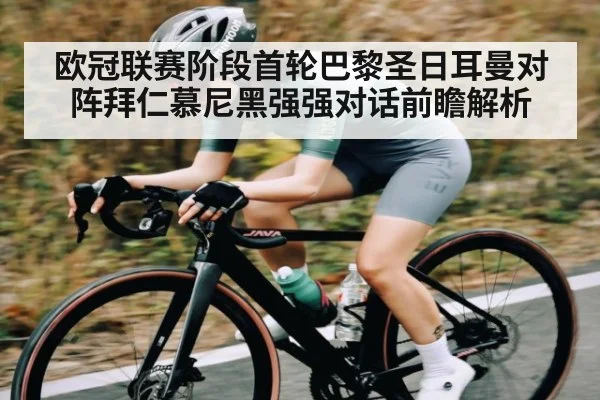欧冠联赛阶段首轮巴黎圣日耳曼对阵拜仁慕尼黑强强对话前瞻解析