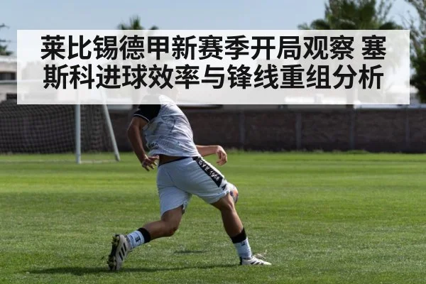 莱比锡德甲新赛季开局观察 塞斯科进球效率与锋线重组分析