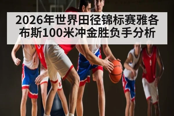 2026年世界田径锦标赛雅各布斯100米冲金胜负手分析